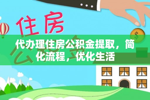 邱县代办理住房公积金提取，简化流程，优化生活