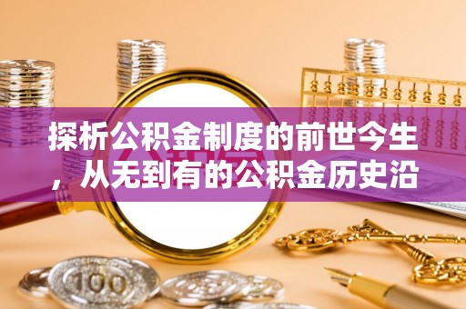 邱县探析公积金制度的前世今生，从无到有的公积金历史沿革解析
