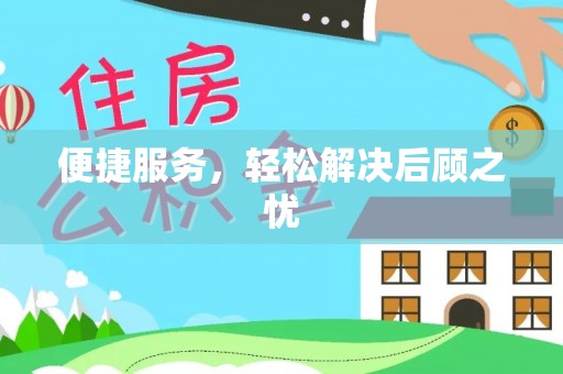 邱县便捷服务，轻松解决后顾之忧