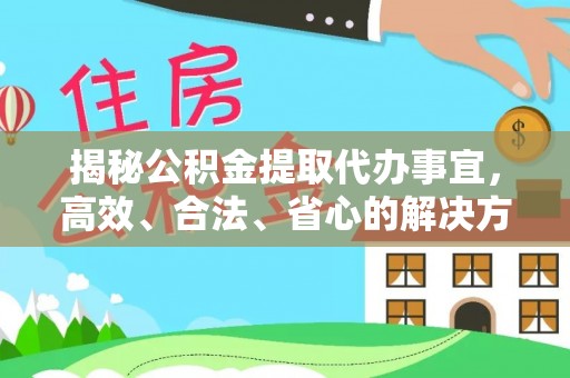 邱县揭秘公积金提取代办事宜，高效、合法、省心的解决方案