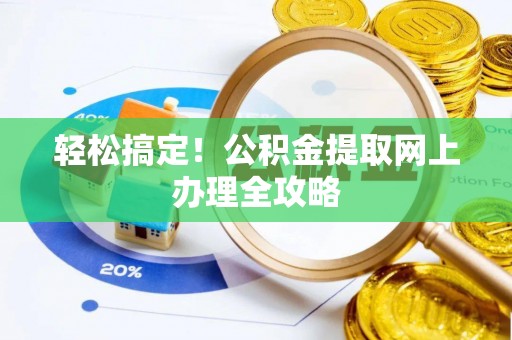 邱县轻松搞定！公积金提取网上办理全攻略