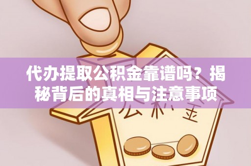 邱县代办提取公积金靠谱吗？揭秘背后的真相与注意事项