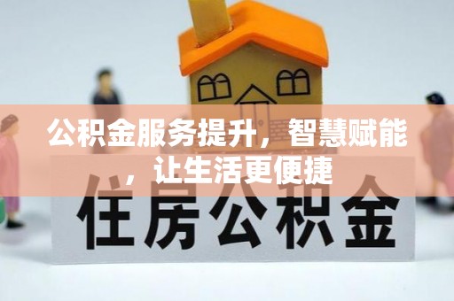 邱县公积金服务提升，智慧赋能，让生活更便捷