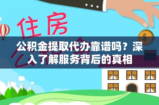 邱县公积金提取代办靠谱吗？深入了解服务背后的真相