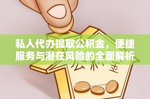 邱县私人代办提取公积金，便捷服务与潜在风险的全面解析
