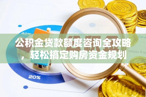邱县公积金贷款额度咨询全攻略，轻松搞定购房资金规划