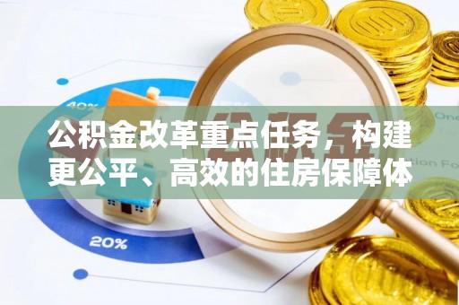 邱县公积金改革重点任务，构建更公平、高效的住房保障体系