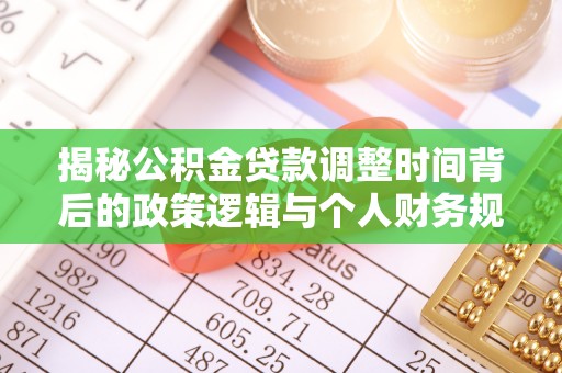 邱县揭秘公积金贷款调整时间背后的政策逻辑与个人财务规划