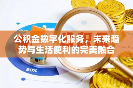 邱县公积金数字化服务，未来趋势与生活便利的完美融合