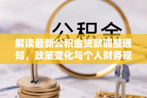 邱县解读最新公积金贷款调整通知，政策变化与个人财务规划
