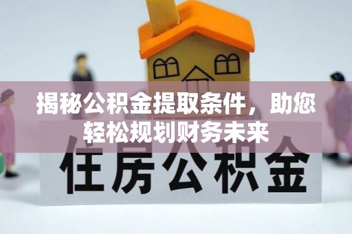 邱县揭秘公积金提取条件，助您轻松规划财务未来