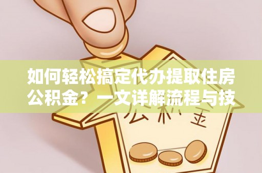 邱县如何轻松搞定代办提取住房公积金？一文详解流程与技巧