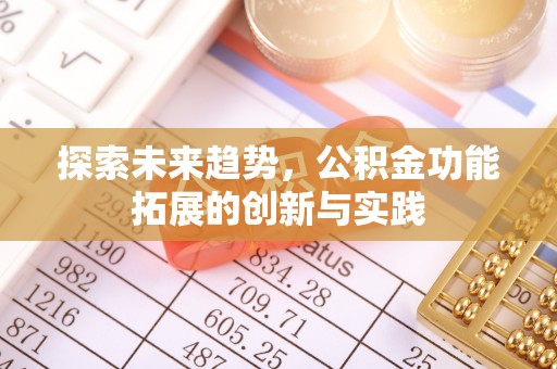 邱县探索未来趋势，公积金功能拓展的创新与实践