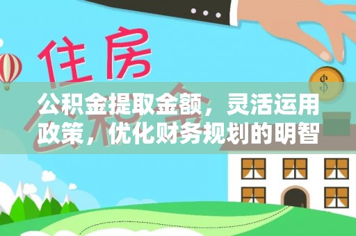 邱县公积金提取金额，灵活运用政策，优化财务规划的明智选择