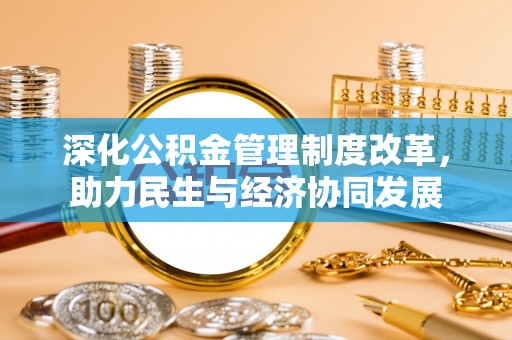 邱县深化公积金管理制度改革，助力民生与经济协同发展