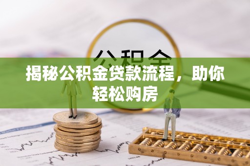 邱县揭秘公积金贷款流程，助你轻松购房