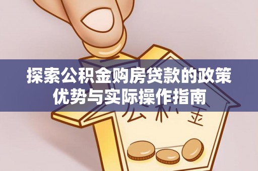 邱县探索公积金购房贷款的政策优势与实际操作指南