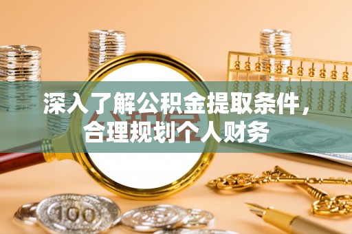 邱县深入了解公积金提取条件，合理规划个人财务
