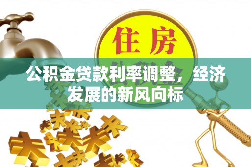 邱县公积金贷款利率调整，经济发展的新风向标