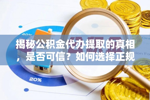 邱县揭秘公积金代办提取的真相，是否可信？如何选择正规服务？