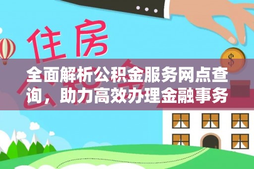 邱县全面解析公积金服务网点查询，助力高效办理金融事务