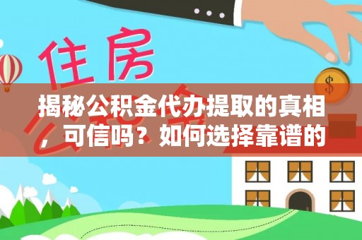 邱县揭秘公积金代办提取的真相，可信吗？如何选择靠谱的服务商？