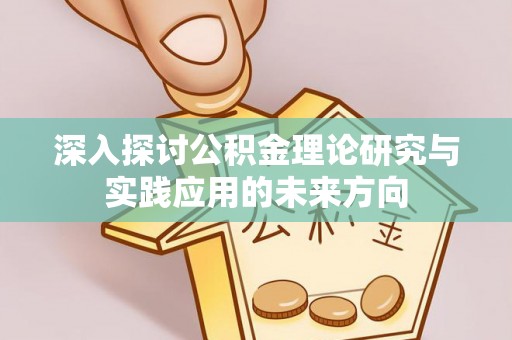 邱县深入探讨公积金理论研究与实践应用的未来方向