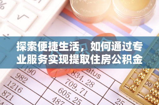 邱县探索便捷生活，如何通过专业服务实现提取住房公积金代办