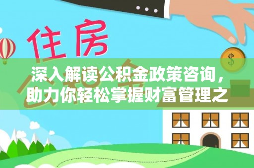 邱县深入解读公积金政策咨询，助力你轻松掌握财富管理之道