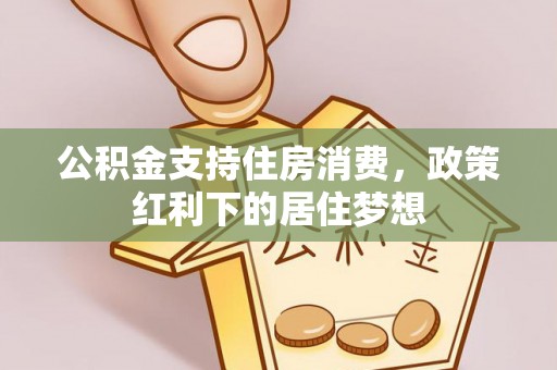 邱县公积金支持住房消费，政策红利下的居住梦想