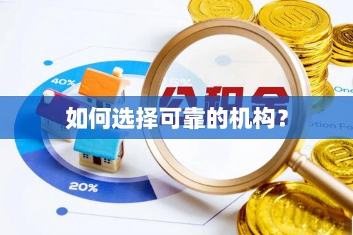 邱县如何选择可靠的机构？