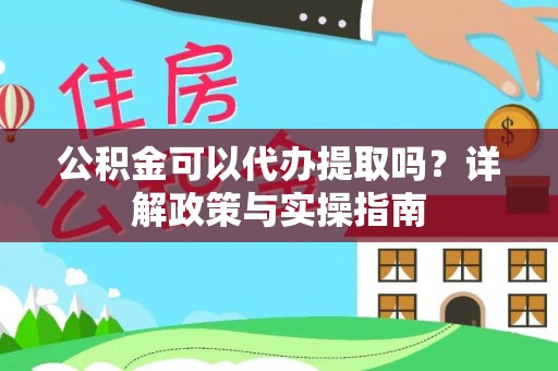 邱县公积金可以代办提取吗？详解政策与实操指南