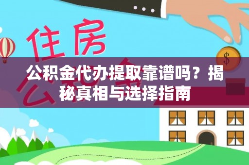 邱县公积金代办提取靠谱吗？揭秘真相与选择指南
