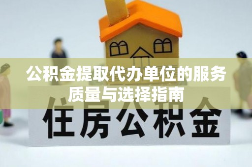 邱县公积金提取代办单位的服务质量与选择指南