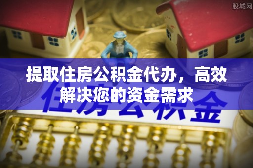 邱县提取住房公积金代办，高效解决您的资金需求