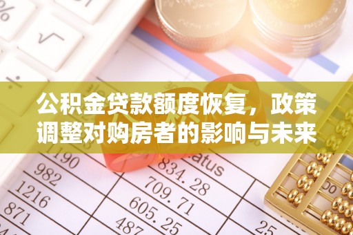邱县公积金贷款额度恢复，政策调整对购房者的影响与未来展望