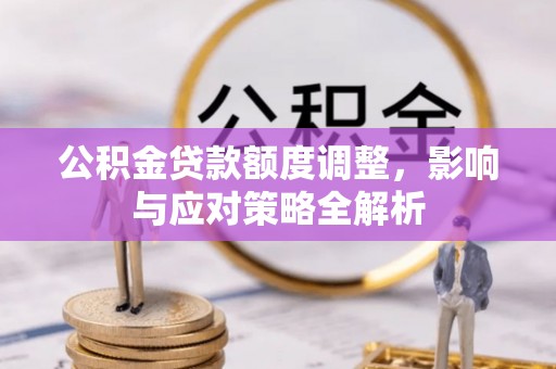邱县公积金贷款额度调整，影响与应对策略全解析