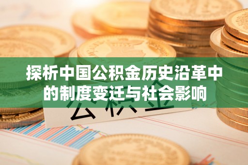 邱县探析中国公积金历史沿革中的制度变迁与社会影响