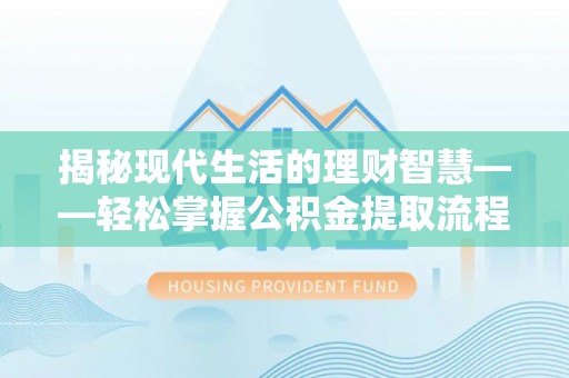邱县揭秘现代生活的理财智慧——轻松掌握公积金提取流程的实用指南
