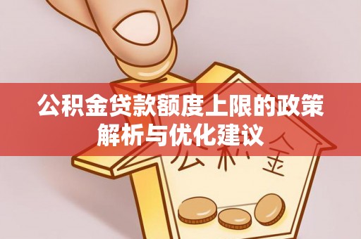 邱县公积金贷款额度上限的政策解析与优化建议