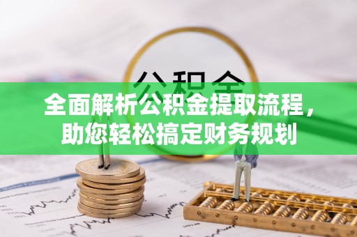 邱县全面解析公积金提取流程，助您轻松搞定财务规划