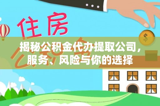 邱县揭秘公积金代办提取公司，服务、风险与你的选择