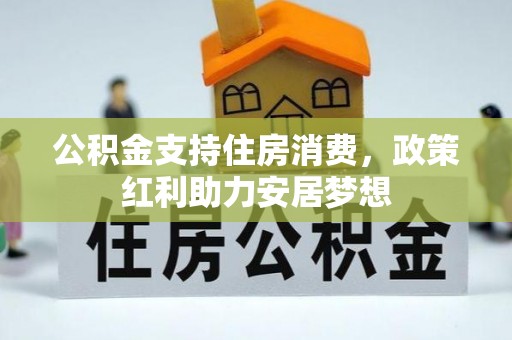 邱县公积金支持住房消费，政策红利助力安居梦想
