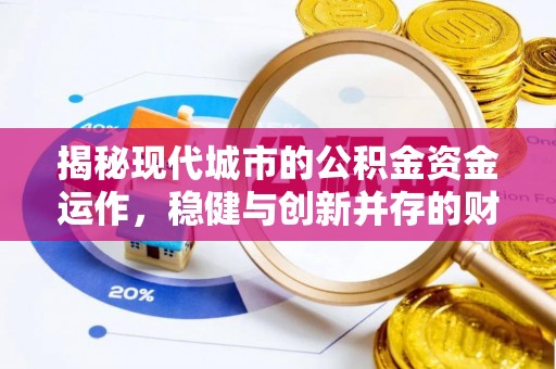 邱县揭秘现代城市的公积金资金运作，稳健与创新并存的财富管理之道