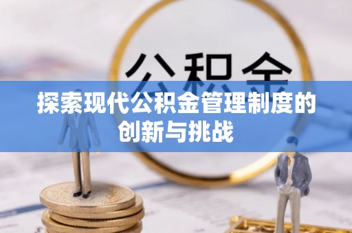 邱县探索现代公积金管理制度的创新与挑战