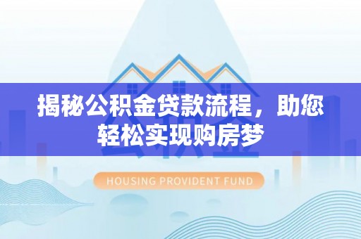 邱县揭秘公积金贷款流程，助您轻松实现购房梦