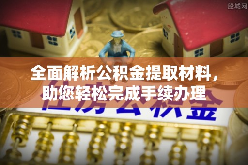 邱县全面解析公积金提取材料，助您轻松完成手续办理