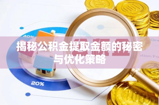 邱县揭秘公积金提取金额的秘密与优化策略