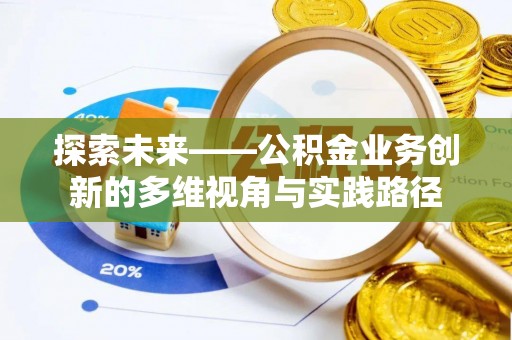 邱县探索未来——公积金业务创新的多维视角与实践路径