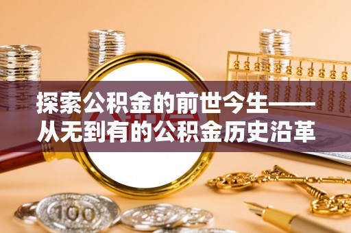 邱县探索公积金的前世今生——从无到有的公积金历史沿革